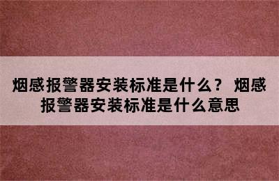 烟感报警器安装标准是什么？ 烟感报警器安装标准是什么意思